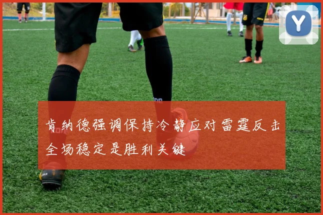 肯纳德强调保持冷静应对雷霆反击全场稳定是胜利关键