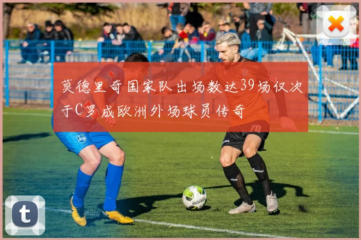 莫德里奇国家队出场数达39场仅次于C罗成欧洲外场球员传奇
