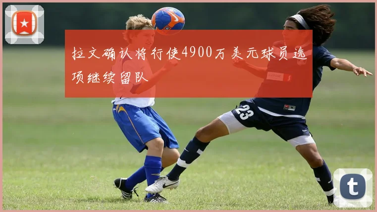 拉文确认将行使4900万美元球员选项继续留队
