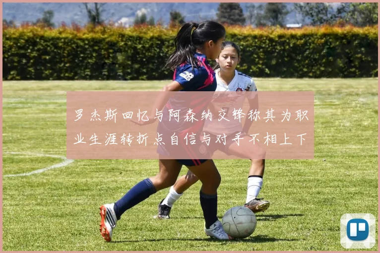 罗杰斯回忆与阿森纳交锋称其为职业生涯转折点自信与对手不相上下