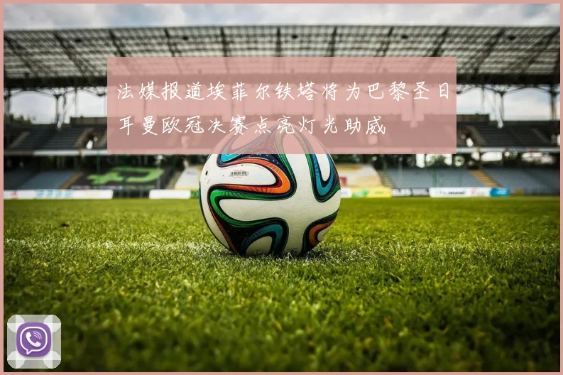 法媒报道埃菲尔铁塔将为巴黎圣日耳曼欧冠决赛点亮灯光助威