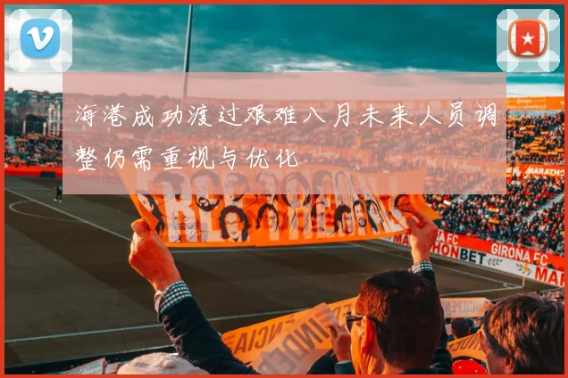 海港成功渡过艰难八月未来人员调整仍需重视与优化