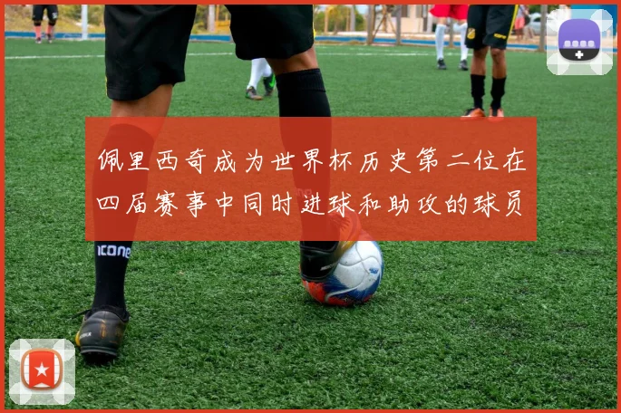 佩里西奇成为世界杯历史第二位在四届赛事中同时进球和助攻的球员仅次于梅西