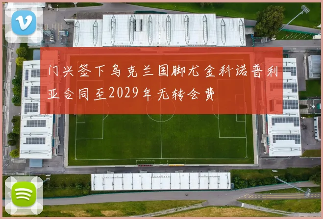 门兴签下乌克兰国脚尤金科诺普利亚合同至2029年无转会费