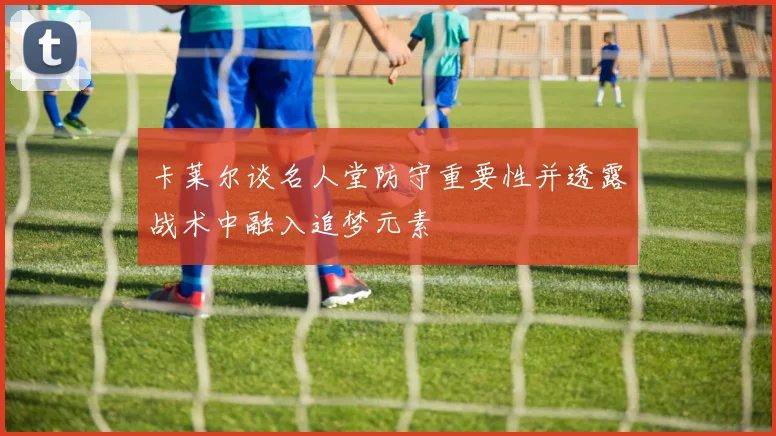 卡莱尔谈名人堂防守重要性并透露战术中融入追梦元素