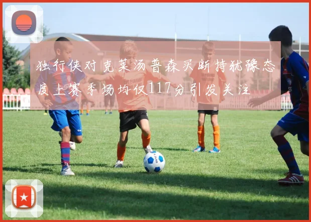 独行侠对克莱汤普森买断持犹豫态度上赛季场均仅117分引发关注