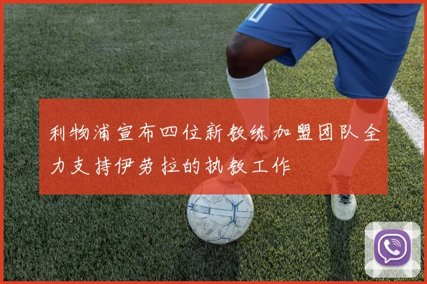利物浦宣布四位新教练加盟团队全力支持伊劳拉的执教工作