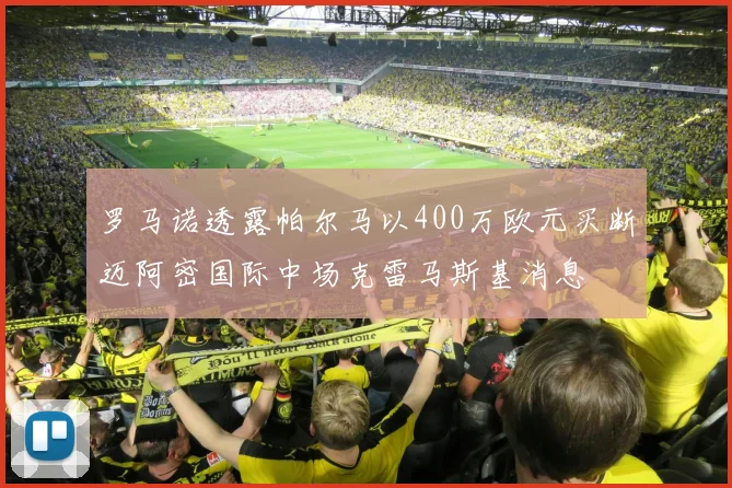 罗马诺透露帕尔马以400万欧元买断迈阿密国际中场克雷马斯基消息