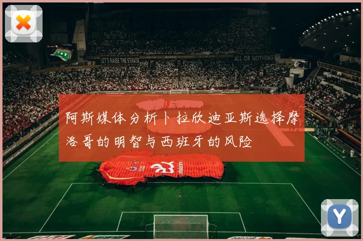 阿斯媒体分析卜拉欣迪亚斯选择摩洛哥的明智与西班牙的风险