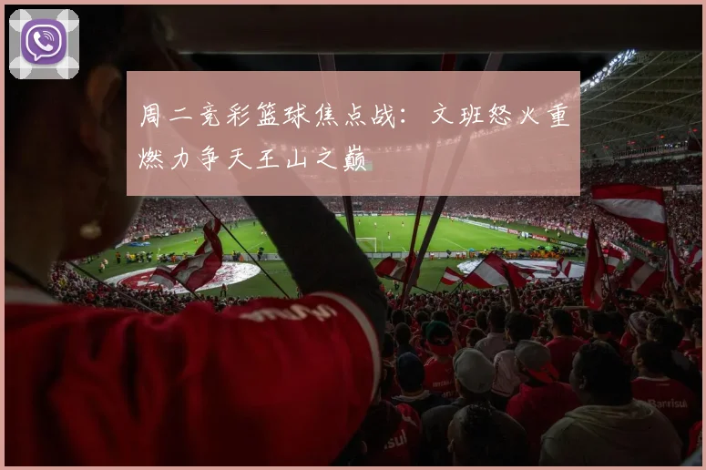 周二竞彩篮球焦点战：文班怒火重燃力争天王山之巅