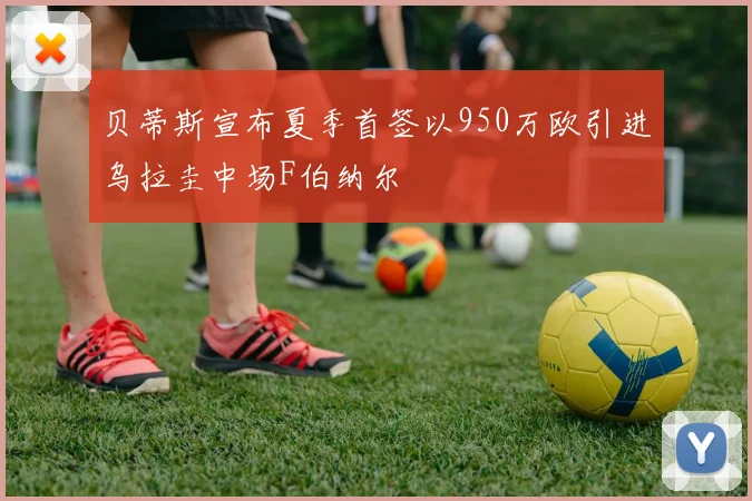 贝蒂斯宣布夏季首签以950万欧引进乌拉圭中场F伯纳尔