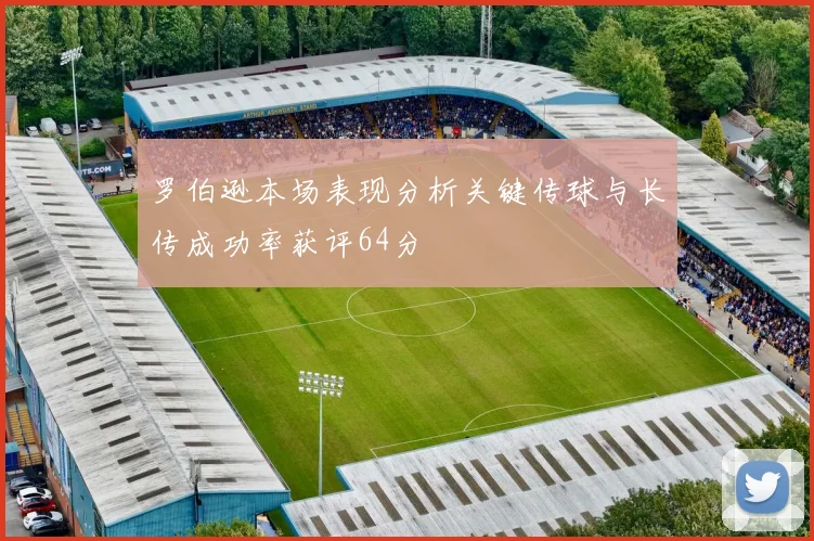 罗伯逊本场表现分析关键传球与长传成功率获评64分