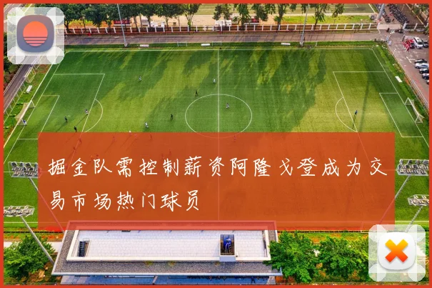 掘金队需控制薪资阿隆戈登成为交易市场热门球员