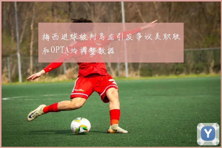 梅西进球被判乌龙引发争议美职联和OPTA均调整数据